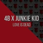 4B X Junkie Kid Love Is Dead