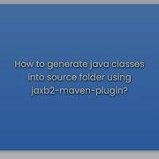 How To Generate Java Classes Into Source Folder Using Jaxb2 Maven Plugin