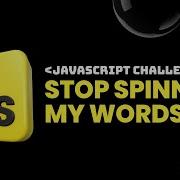 Javascript Challenge 0 STOP SPINNING MY WORDS