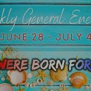 Weekly General Energies June 28 July 4 You Were Born For This