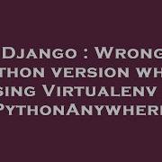 Django Wrong Python Version When Using Virtualenv In PythonAnywhere