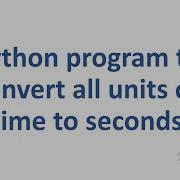 Python Program To Convert All Units Of Time To Seconds