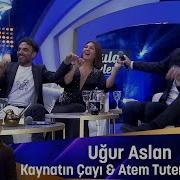 Uğur Aslan KAYNATIN ÇAYI ATEM TUTEM BEN SENİ