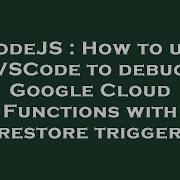 NodeJS How To Use VSCode To Debug Google Cloud Functions With Firestore Triggers