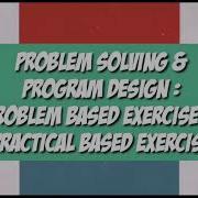Problem Solving And Program Design Presentation For Problem Based Exercise And Practical Based Task