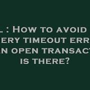SQL How To Avoid SQL Query Timeout Error When Open Transaction Is There