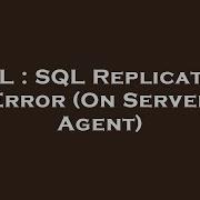 SQL SQL Replication Error On Server Agent