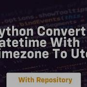 Python Convert Datetime With Timezone To Utc