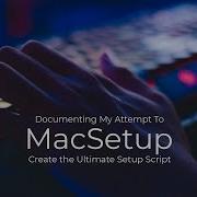 Trying To Create The Ultimate MacSetup Script