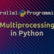 Multiprocessing In Python Parallel Programming In Python Part 3