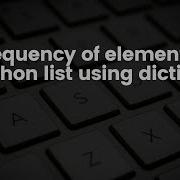 Finding Frequency Of Elements In A Python List Using Dictionary