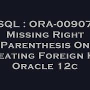 SQL ORA 00907 Missing Right Parenthesis On Creating Foreign Key Oracle 12c