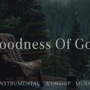 GOODNESS OF GOD Soothing Worship Instrumental For Prayer Devotion And Peace With Nature Sounds