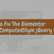How To Fix The Elementor GetComputedStyle JQuery Errors