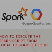 How To Execute The Spark Script From Local To Google Cloud