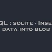 SQL Sqlite Insert Data Into Blob