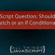 JavaScript Question Should I Use Try Catch Or An If Conditional