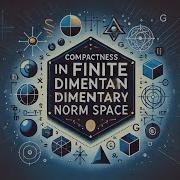 Compactness In Finite Dimensional Norm Spaces Full Theorem Breakdown Advanced Functional Analysis