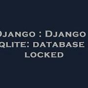 Django Django Sqlite Database Is Locked