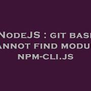 NodeJS Git Bash Cannot Find Module Npm Cli Js