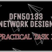 PRACTICAL TASK 1 DFN50133 NETWORK DESIGN