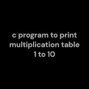 C Program To Print Multiplication Tables From 1 To 10 A Very Simple Method