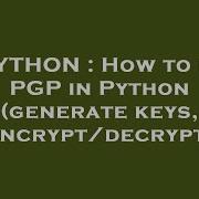 PYTHON How To Do PGP In Python Generate Keys Encrypt Decrypt