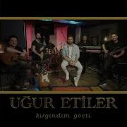 Uğur Etiler Kırgındım Geçti