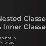 Learn Kotlin For Android Nested Inner Classes Lesson 21