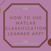 HOW TO USE MATLAB CLASSIFICATION LEARNER APP