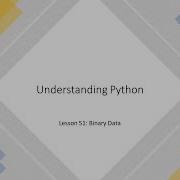 Understanding Python Lesson 51 Binary Data