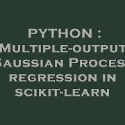 PYTHON Multiple Output Gaussian Process Regression In Scikit Learn