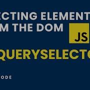 HOW TO SELECT DOM ELEMENTS 1 QuerySelector