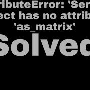 Python AttributeError Series Object Has No Attribute As Matrix