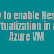 How To Enable Nested Virtualization In An Azure VM