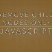 Remove All Child Nodes Javascript No JQuery