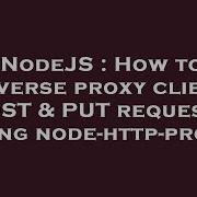 NodeJS How To Reverse Proxy Client POST PUT Requests Using Node Http Proxy