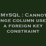 MySQL Cannot Change Column Used In A Foreign Key Constraint