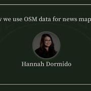 How We Use OSM Data For News Mapping Hannah Dormido