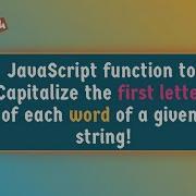 JavaScript Function To Capitalize The First Letter Of Each Word Of A Given String