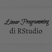 Linear Programming Dalam RStudio Dengan Menggunakan Package LpSolve Dan Linprog