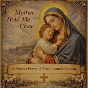 Mother Hold Me Close A Marian Prayer Of Trust Comfort Peace