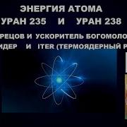 185 ЭНЕРГИЯ АТОМ УРАН 235 238 ОСТРЕЦОВ УСКОРИТЕЛЬ БОГОМОЛОВА ЗАЧЕМ СТРОЯТ КОЛЛАЙДЕРЫ И ITER