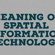 MEANING OF SPATIAL INFORMATION TECHNOLOGY