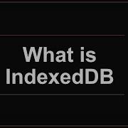 What Is IndexedDB