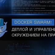 Doсker Swarm деплой и управление окружением на практике полный курс