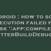 Android How To Solve Execution Failed For Task App CompileFlutterBuildDebug
