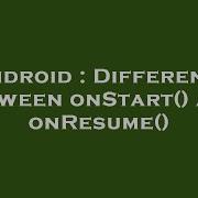 Android Difference Between OnStart And OnResume