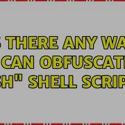 Is There Any Way I Can Obfuscate Sh Shell Script 3 Solutions