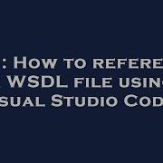C How To Reference A WSDL File Using Visual Studio Code